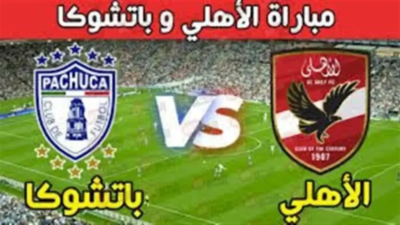 معلق مباراة الأهلي وباتشوكا اليوم الودية استعدادًا لكأس العالم للأندية 2025